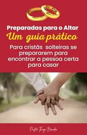 Preparadas para o Altar: Um guia prático Para cristãs solteiras se prepararem para encontrar a pessoa certa para casar - Pr. Thiago  Brandão