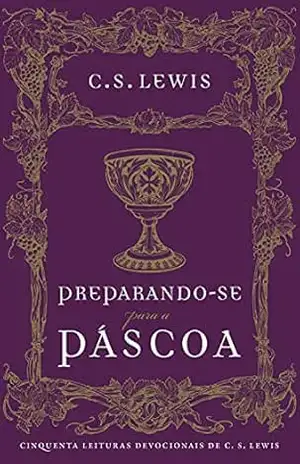 Preparando–se para a Páscoa: Cinquenta leituras devocionais de C.S. Lewis - C.S. Lewis