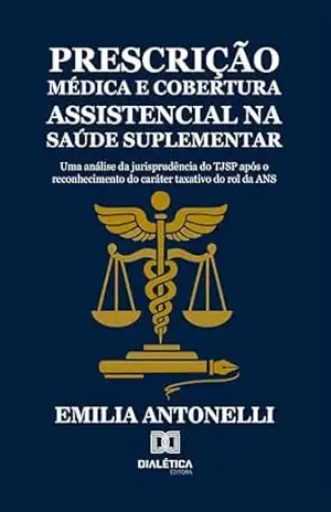 Prescrição Médica e Cobertura Assistencial na Saúde Suplementar: Uma análise da jurisprudência do TJSP após o reconhecimento do caráter taxativo do rol da ANS - Emilia Antonelli