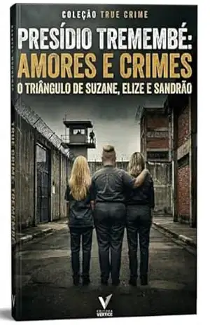 Presídio Tremembé: Amores e Crimes: O Triângulo de Suzane, Elize e Sandrão (True Crime Brasil) – Editora Vértice