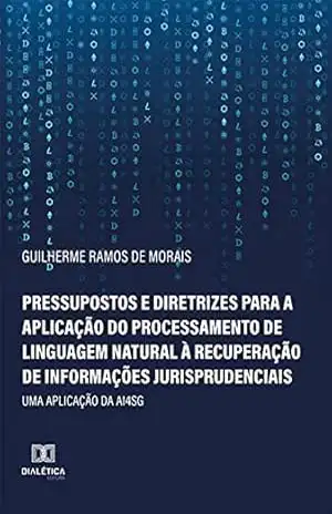 Pressupostos e diretrizes para a aplicação do processamento de linguagem natural à recuperação de informações jurisprudenciais: uma aplicação da AI4SG – Guilherme Ramos de Morais