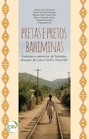 Pretas e pretos bahiminas: Vivências e memórias do Quilombo Margem da linha/Teófilo Otoni–MG – Andrey Lopes de Souza
