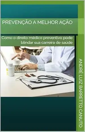 PREVENÇÃO A MELHOR AÇÃO: Como o direito médico preventivo pode blindar sua carreira de saúde – ANDRÉ LUIZ BARRETTO CANUTO