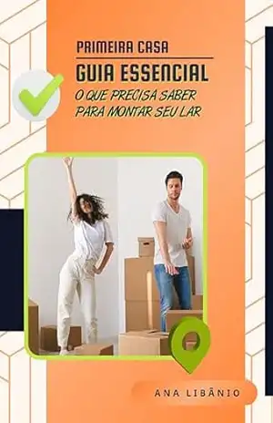 PRIMEIRA CASA – GUIA ESSENCIAL: O que precisa saber para montar seu lar - ANA LUCIA LIBANIO