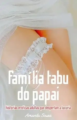 Primeira vez com a família tabu do papai: histórias eróticas adultas que despertam a luxúria - Amanda Sousa