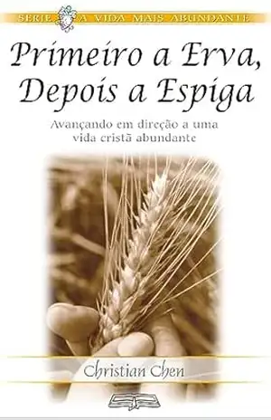 Primeiro a Erva, Depois a Espiga: O Crescimento Cristão à Luz da Vida do Apóstolo Paulo – Christian Chen