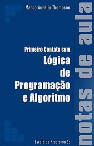 Primeiro Contato com Lógica de Programação e Algoritmos: Notas de Aula (Escola de Programação) – Marco Aurélio Thompson