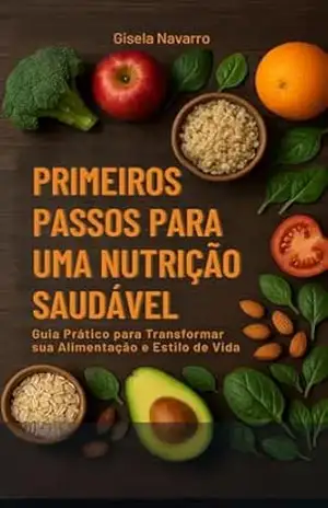 Primeiros Passos – Nutrição Saudável: Guia Prático para Transformar sua Alimentação e Estilo de Vida – Gisela Navarro