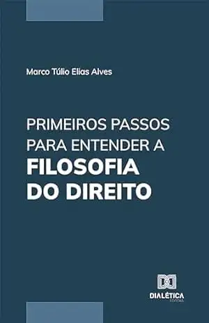 Primeiros Passos para Entender a Filosofia do Direito – Marco Túlio Elias Alves
