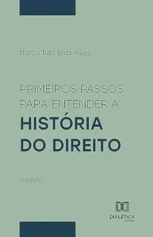 Primeiros Passos para Entender a História do Direito – Marco Túlio Elias Alves
