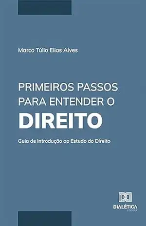 Primeiros Passos para Entender o Direito: guia de introdução ao estudo do Direito – Marco Túlio Elias Alves