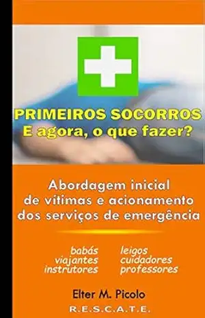 Primeiros Socorros – E agora, o que fazer?: Abordagem inicial de vítimas e acionamento dos serviços de emergência – Elter Picolo