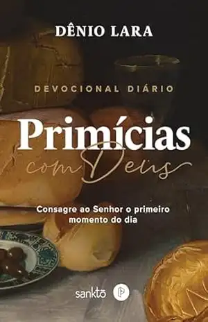 Primícias de Deus: Consagre ao Senhor o primeiro momento do dia - Dênio Lara