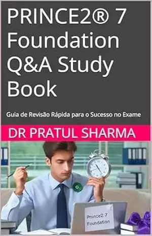 PRINCE2® 7 Foundation Q&A Study Book: Guia de Revisão Rápida para o Sucesso no Exame (Portuguese Livro 13) – DR PRATUL SHARMA