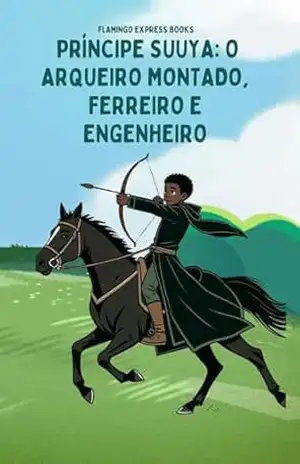 Príncipe Suuya: O Arqueiro Montado, Ferreiro e Engenheiro (Portuguese Edition – STEM Chapter Books Collection Livro 3) – Flamingo Express  Books