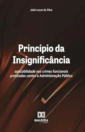 Princípio da Insignificância: aplicabilidade nos crimes funcionais praticados contra a Administração Pública – João Lucas da Silva