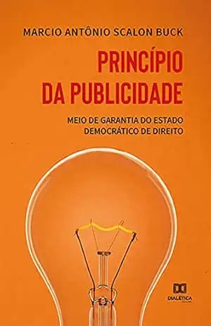 Princípio da publicidade: meio de garantia do estado democrático de direito – Marcio Antônio Scalon Buck
