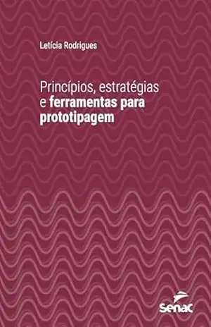 Princípios, estratégias e ferramentas para prototipagem (Série Universitária) – Letícia Rodrigues