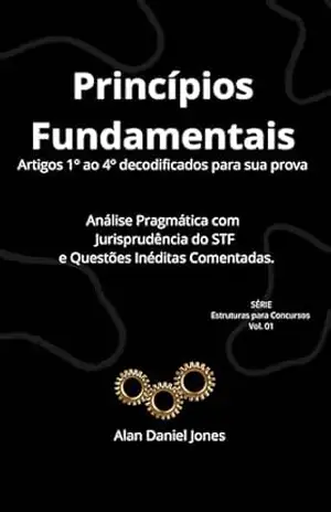 Princípios Fundamentais: Direito Constitucional Decodificado: Análise Pragmática Ponto a Ponto e STF: Série Estruturas para Concursos Vol. 01 (Artigos … Concursos — Direito Constitucional Livro 3) – Alan Daniel Jones