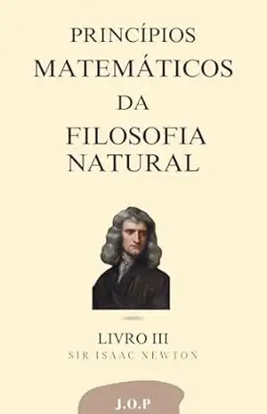 PRINCÍPIOS MATEMÁTICOS DA FILOSOFIA NATURAL – Sobre o movimento dos corpos – Sobre o movimento dos corpos: LIVRO III – Isaac Newton