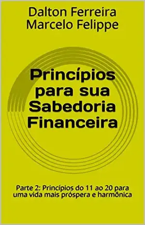 Princípios para sua Sabedoria Financeira: Parte 2: Princípios do 11 ao 20 para uma vida mais próspera e harmônica - Dalton Ferreira Marcelo Felippe