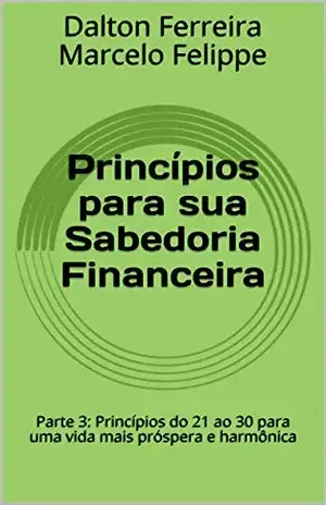 Princípios para sua Sabedoria Financeira: Parte 3: Princípios do 21 ao 30 para uma vida mais próspera e harmônica - Dalton Ferreira Marcelo Felippe
