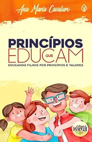 Princípios que Educam: Educando Filhos por princípios e valores - Ana Maria Cavalaro