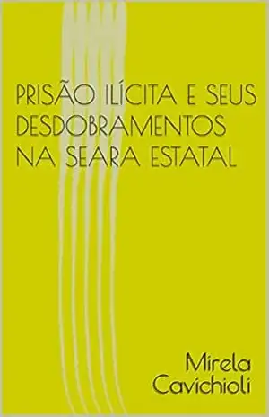 PRISÃO ILÍCITA E SEUS DESDOBRAMENTOS NA SEARA ESTATAL - Mirela  Cavichioli