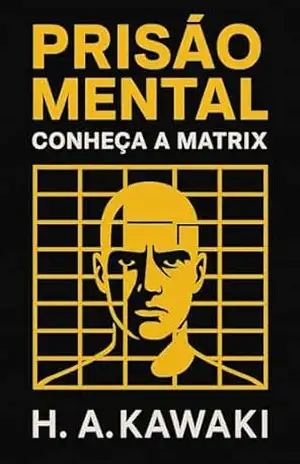 PRISÃO MENTAL: CONHEÇA A MATRIX (SÉRIE MAPAS DA CONSCIÊNCIA Livro 2) – H. A. Kawaki