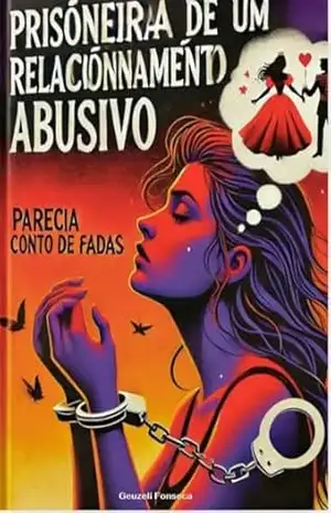 PRISIONEIRA DE UM RELACIONAMENTO ABUSIVO: PARECIA CONTO DE FADAS – GEUZELI FONSECA FERREIRA