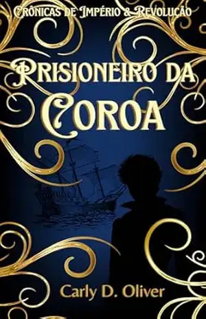 Prisioneiro da Coroa – Livro Dois – Crônicas de Império & Revolução - Carly D. Oliver