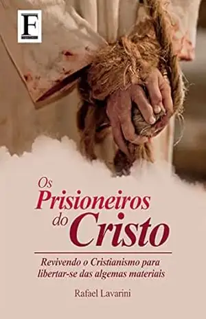 Prisioneiros do Cristo: Revivendo o Cristianismo para libertar–se das algemas materiais – Rafael Lavarini