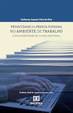 Privacidade da pessoa humana no ambiente de trabalho: a (in)violabilidade do correio eletrônico – Guilherme Augusto Pinto da Silva