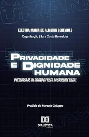 Privacidade e dignidade humana: o percurso de um direito em risco na sociedade digital – Electra Maria de Almeida Benevides