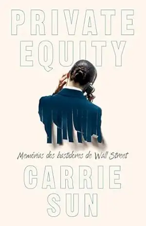 Private Equity – Memórias dos bastidores de Wall Street – Carrie Sun