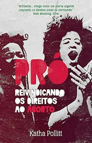 Pró: Reivindicando os direitos ao aborto - Katha Pollitt
