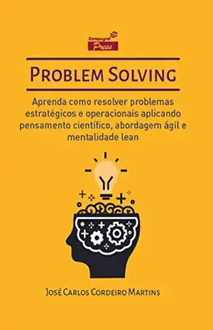 Problem Solving: Aprenda como resolver problemas estratégicos e operacionais aplicando Pensamento Científico, Abordagem Ágil e Mentalidade Lean – José Carlos Cordeiro Martins