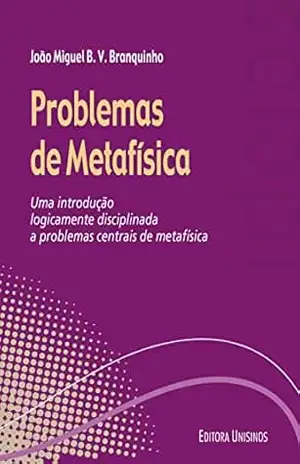 Problemas de metafísica; Uma introdução logicamente disciplinada a problemas centrais de metafísica (Ideias) – João Branquinho