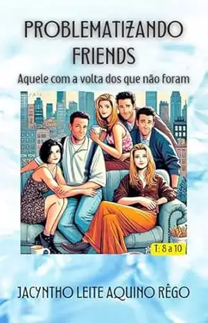 Problematizando Friends: Aquele com a volta dos que não foram – Jacyntho Leite Aquino Rêgo