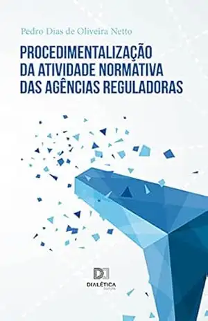 Procedimentalização da atividade normativa das agências reguladoras – Pedro Dias de Oliveira Netto