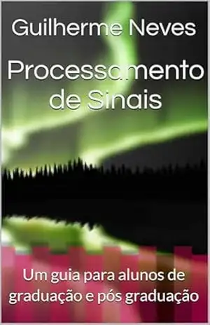 Processamento de Sinais: Um guia para alunos de graduação e pós graduação (SEGURANÇA DA INFORMAÇÃO SEM COMPLICAÇÃO Livro 2) - Guilherme  Neves