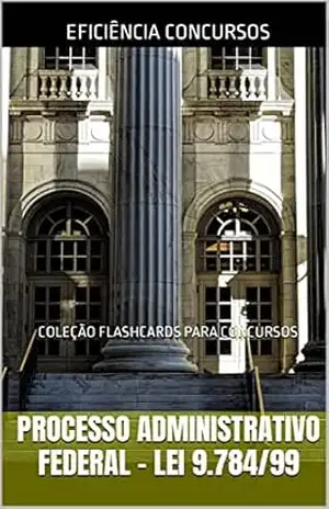 PROCESSO ADMINISTRATIVO FEDERAL – LEI 9784/99: COLEÇÃO FLASHCARDS PARA CONCURSOS (DIREITO ADMINISTRATIVO Livro 4) – RAPHAEL MARINHO
