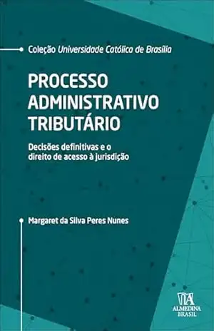 Processo administrativo tributário: decisões definitivas e o direito de acesso à jurisdição (Coleção UCB) – Margaret da Silva Peres Nunes