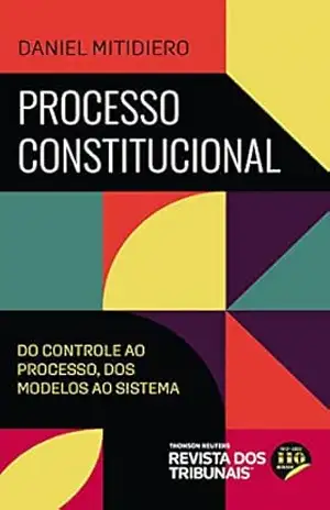 Processo constitucional: do Controle ao Processo, dos Modelos ao Sistema – Daniel Mitidiero