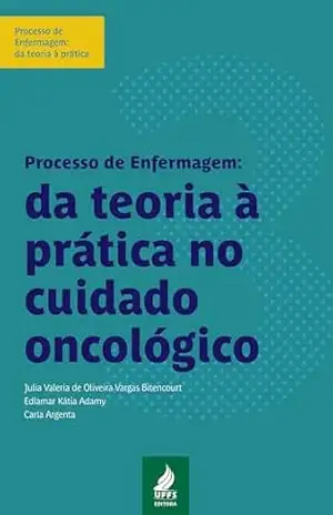 Processo de enfermagem: da teoria à prática no cuidado oncológico – Julia Valeria de Oliveira Vargas Bitencourt