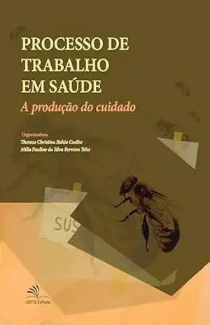 Processo de trabalho em saúde: a produção do cuidado – Thereza Christina Bahia Coelho