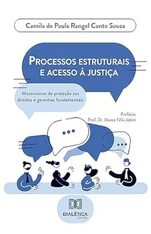 Processos estruturais e acesso à justiça: mecanismos de proteção aos direitos e garantias fundamentais – Camila de Paula Rangel Canto Souza