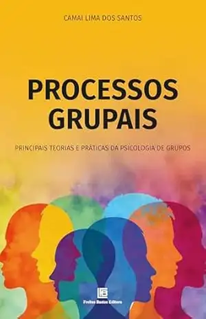 Processos Grupais: Principais teorias e práticas da psicologia de grupos – Camai Lima dos Santos