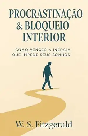 Procrastinação & Bloqueio Interior: Como Vencer a Inércia que Impede seus Sonhos – W. S.  Fitzgerald