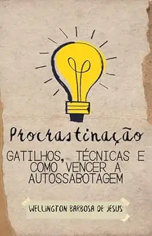 Procrastinação – Gatilhos, Técnicas e como vencer a Autossabotagem – Wellington Barbosa de Jesus